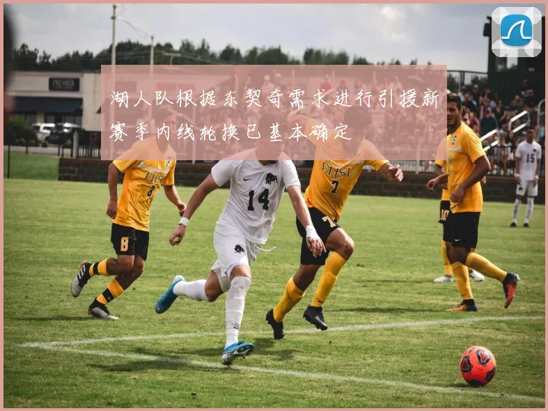 湖人队根据东契奇需求进行引援新赛季内线轮换已基本确定