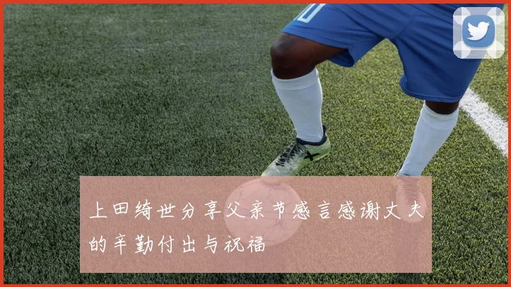 上田绮世分享父亲节感言感谢丈夫的辛勤付出与祝福