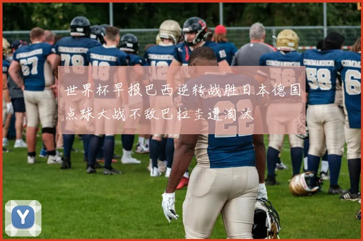 世界杯早报巴西逆转战胜日本德国点球大战不敌巴拉圭遭淘汰