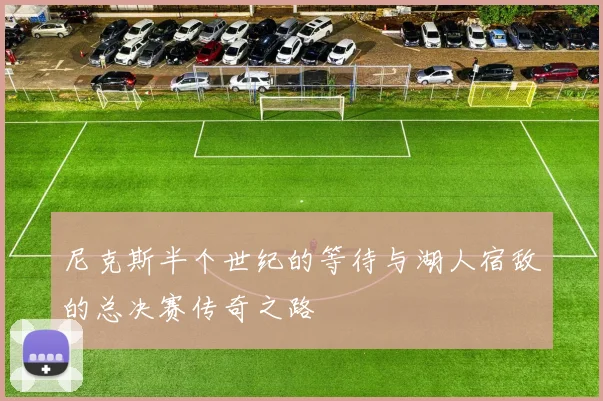 尼克斯半个世纪的等待与湖人宿敌的总决赛传奇之路