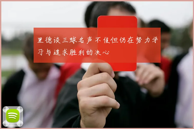 里德谈三球名声不佳但仍在努力学习与追求胜利的决心