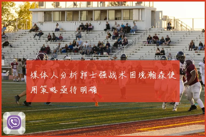 媒体人分析郭士强战术困境瀚森使用策略亟待明确